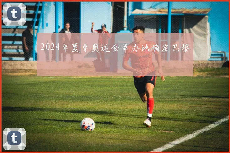 2024年夏季奥运会举办地确定巴黎