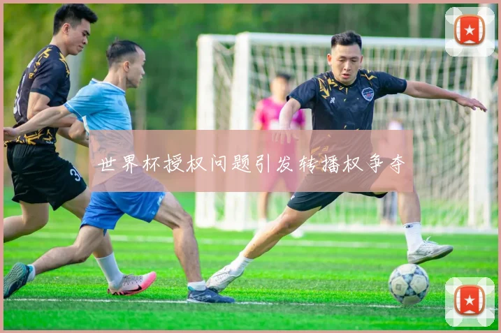 世界杯授权问题引发转播权争夺