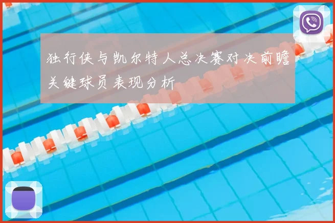 独行侠与凯尔特人总决赛对决前瞻关键球员表现分析