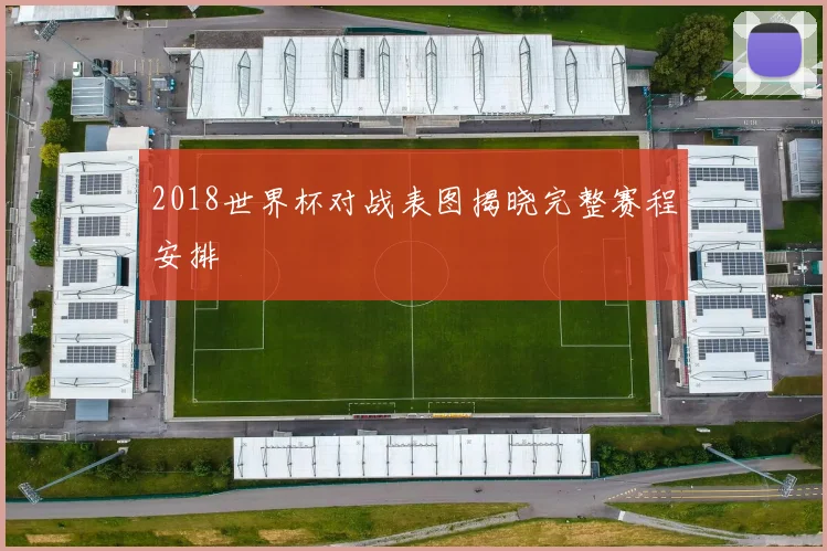 2018世界杯对战表图揭晓完整赛程安排