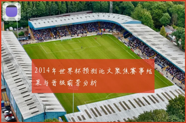 2014年世界杯预测论文聚焦赛事结果与晋级前景分析