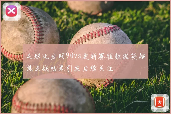 足球比分网90vs更新赛程数据英超焦点战结果引发后续关注