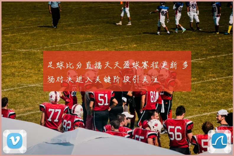 足球比分直播天天盈球赛程更新 多场对决进入关键阶段引关注