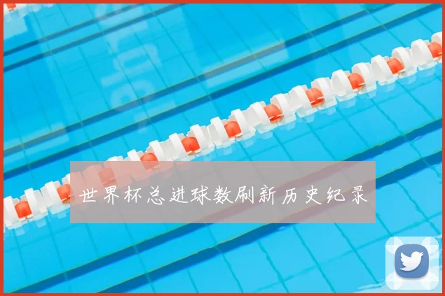 世界杯总进球数刷新历史纪录