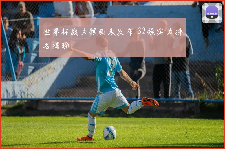 世界杯战力预测表发布 32强实力排名揭晓