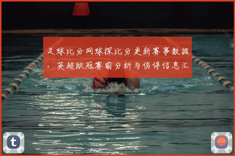 足球比分网球探比分更新赛事数据，英超欧冠赛前分析与伤停信息汇总