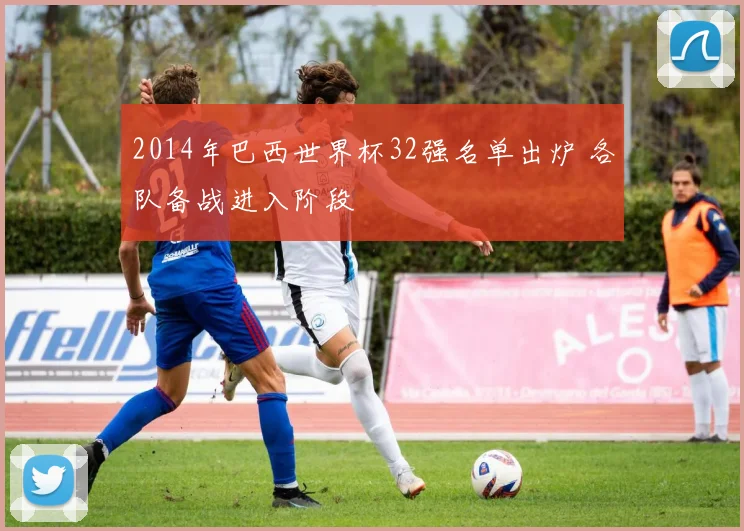 2014年巴西世界杯32强名单出炉 各队备战进入阶段