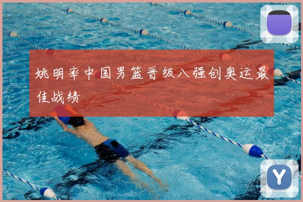 姚明率中国男篮晋级八强创奥运最佳战绩