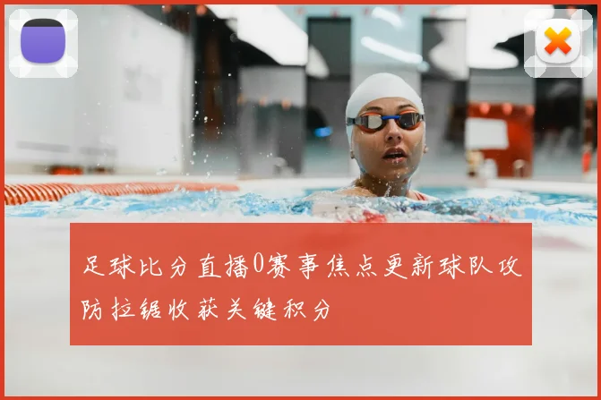 足球比分直播0赛事焦点更新球队攻防拉锯收获关键积分