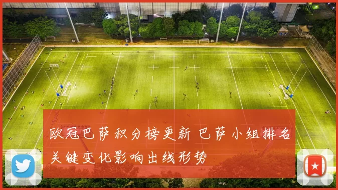 欧冠巴萨积分榜更新 巴萨小组排名关键变化影响出线形势