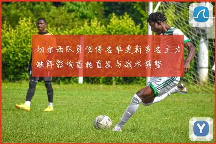 切尔西队员伤停名单更新多名主力缺阵影响首轮首发与战术调整