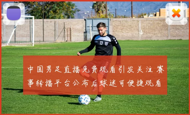 中国男足直播免费观看引发关注 赛事转播平台公布后球迷可便捷观看