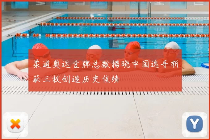 柔道奥运金牌总数揭晓中国选手斩获三枚创造历史佳绩