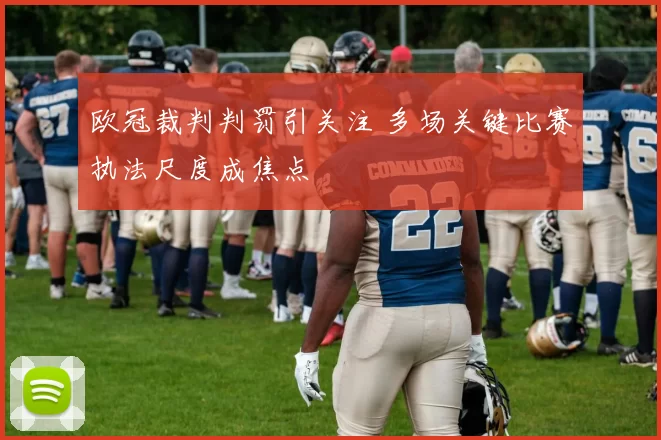 欧冠裁判判罚引关注 多场关键比赛执法尺度成焦点