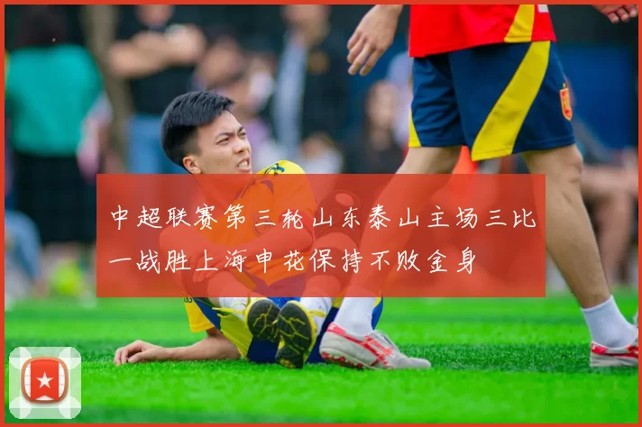 中超联赛第三轮山东泰山主场三比一战胜上海申花保持不败金身