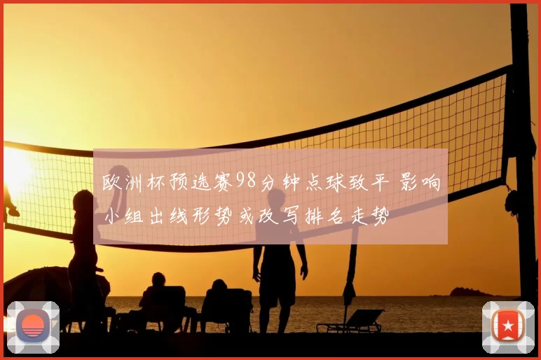 欧洲杯预选赛98分钟点球致平 影响小组出线形势或改写排名走势