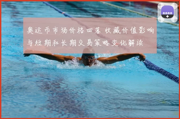 奥运币市场价格回落 收藏价值影响与短期和长期交易策略变化解读