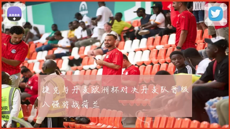 捷克与丹麦欧洲杯对决丹麦队晋级八强将战荷兰