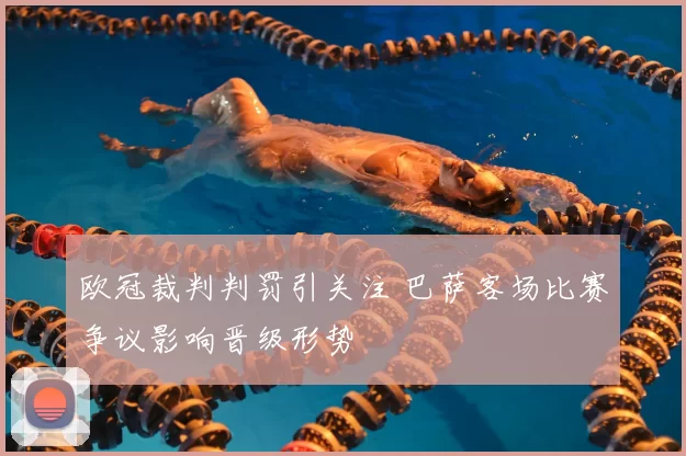 欧冠裁判判罚引关注 巴萨客场比赛争议影响晋级形势