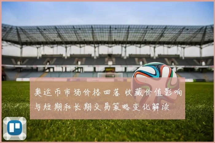 奥运币市场价格回落 收藏价值影响与短期和长期交易策略变化解读