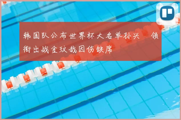 韩国队公布世界杯大名单孙兴慜领衔出战金玟哉因伤缺席