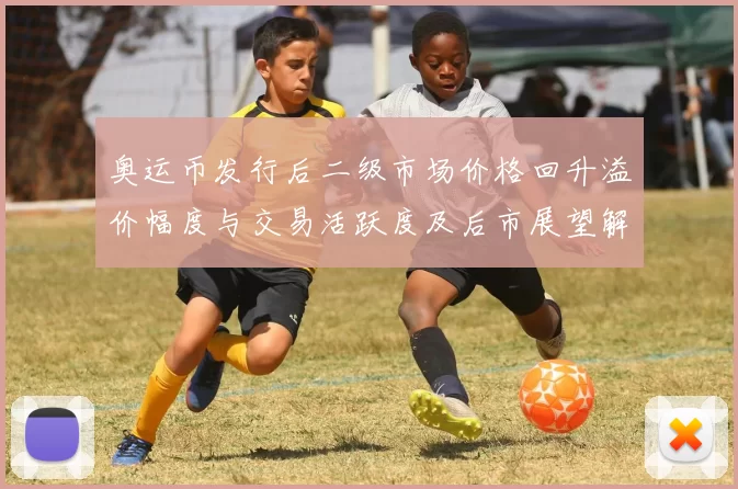 奥运币发行后二级市场价格回升溢价幅度与交易活跃度及后市展望解析