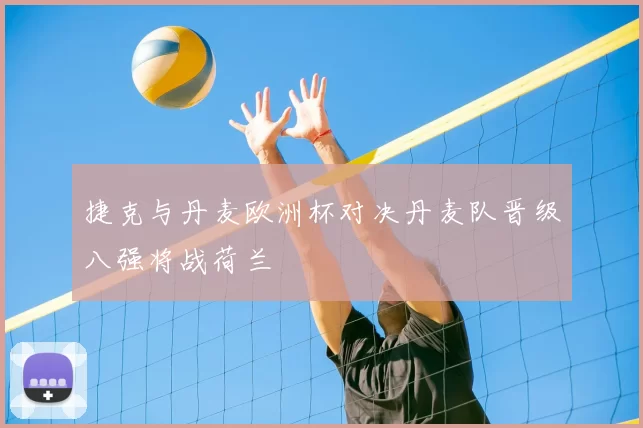 捷克与丹麦欧洲杯对决丹麦队晋级八强将战荷兰