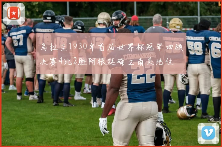 乌拉圭1930年首届世界杯冠军回顾决赛4比2胜阿根廷确立南美地位