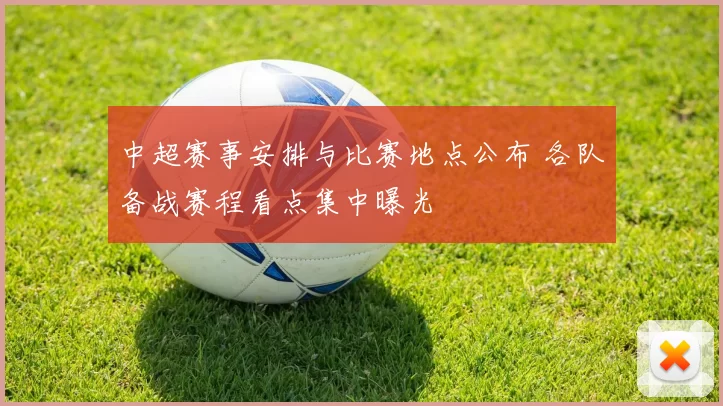 中超赛事安排与比赛地点公布 各队备战赛程看点集中曝光
