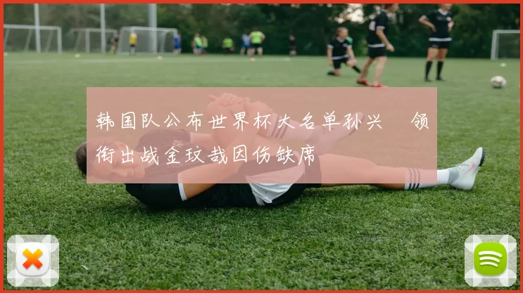 韩国队公布世界杯大名单孙兴慜领衔出战金玟哉因伤缺席