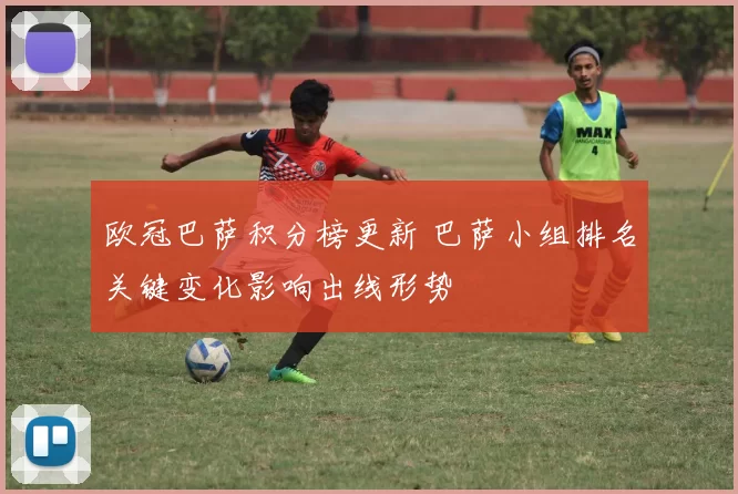 欧冠巴萨积分榜更新 巴萨小组排名关键变化影响出线形势