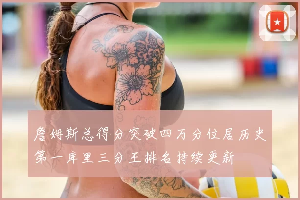 詹姆斯总得分突破四万分位居历史第一库里三分王排名持续更新