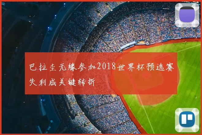 巴拉圭无缘参加2018世界杯预选赛失利成关键转折