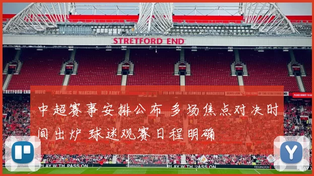 中超赛事安排公布 多场焦点对决时间出炉 球迷观赛日程明确