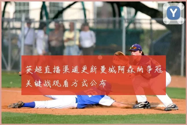 英超直播渠道更新曼城阿森纳争冠关键战观看方式公布